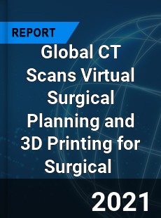 Global CT Scans Virtual Surgical Planning and 3D Printing for Surgical Market