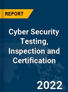 Global Cyber Security Testing Inspection and Certification Market