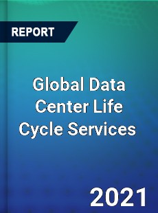 Global Data Center Life Cycle Services Market