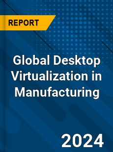 Global Desktop Virtualization in Manufacturing Market