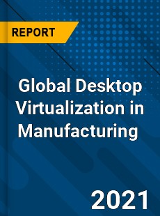 Global Desktop Virtualization in Manufacturing Market