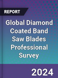 Global Diamond Coated Band Saw Blades Professional Survey Report