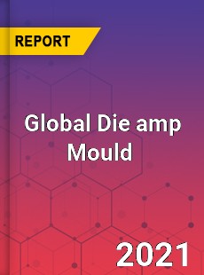 Die & Mould Market Key Strategies Historical Analysis