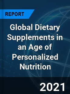 Global Dietary Supplements in an Age of Personalized Nutrition Market