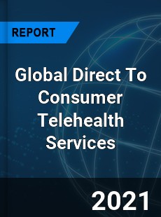 Global Direct To Consumer Telehealth Services Market