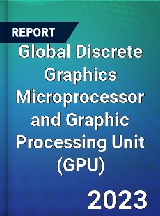 Global Discrete Graphics Microprocessor and Graphic Processing Unit Market
