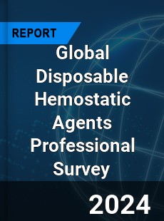 Global Disposable Hemostatic Agents Professional Survey Report