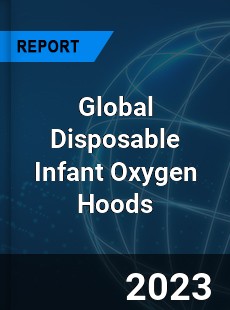 Global Disposable Infant Oxygen Hoods Industry
