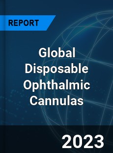 Global Disposable Ophthalmic Cannulas Industry