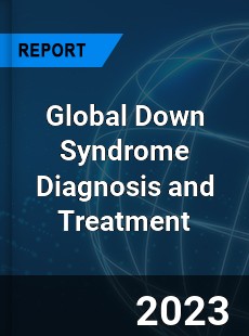 Global Down Syndrome Diagnosis and Treatment Industry