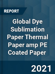 Dye Sublimation Paper Thermal Paper & PE Coated Paper Market