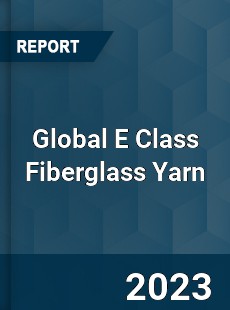 Global E Class Fiberglass Yarn Industry