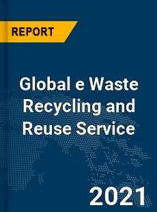 Global e Waste Recycling and Reuse Service Market
