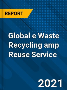 Global e Waste Recycling & Reuse Service Market
