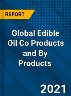 Global Edible Oil Co Products and By Products Market