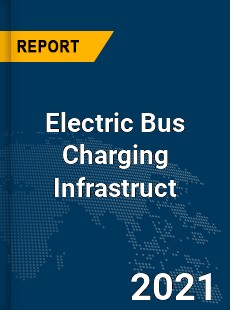Global Electric Bus Charging Infrastruct Market