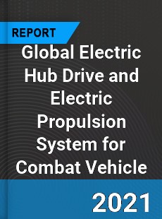 Global Electric Hub Drive and Electric Propulsion System for Combat Vehicle Market
