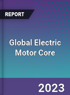 Global Electric Motor Core Industry