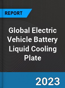 Global Electric Vehicle Battery Liquid Cooling Plate Industry
