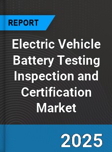 Global Electric Vehicle Battery Testing Inspection and Certification Market