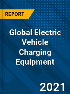Global Electric Vehicle Charging Equipment Market