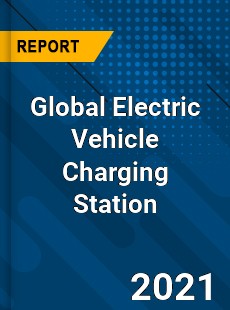 Global Electric Vehicle Charging Station Market