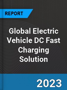 Global Electric Vehicle DC Fast Charging Solution Industry