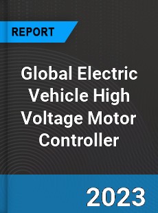 Global Electric Vehicle High Voltage Motor Controller Industry