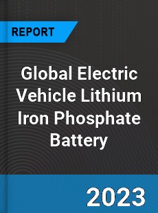 Global Electric Vehicle Lithium Iron Phosphate Battery Industry