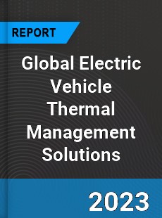 Global Electric Vehicle Thermal Management Solutions Industry