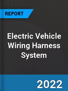 Global Electric Vehicle Wiring Harness System Market