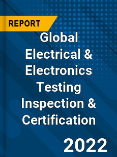 Global Electrical amp Electronics Testing Inspection amp Certification Market