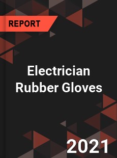 Global Electrician Rubber Gloves Professional Survey Report