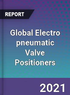 Global Electro pneumatic Valve Positioners Market