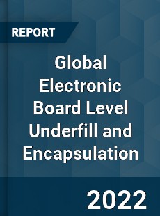 Global Electronic Board Level Underfill and Encapsulation Market
