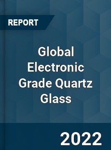 Global Electronic Grade Quartz Glass Market