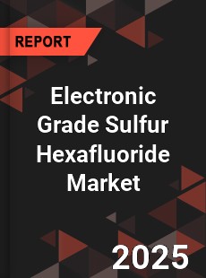 Global Electronic Grade Sulfur Hexafluoride Market