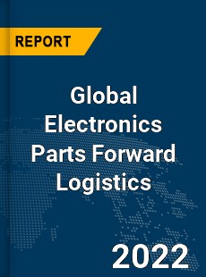 Global Electronics Parts Forward Logistics Market