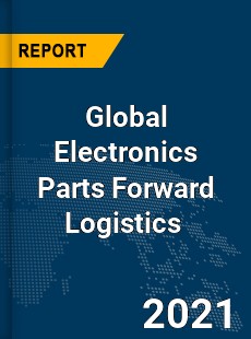 Global Electronics Parts Forward Logistics Market