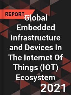 Global Embedded Infrastructure and Devices In The Internet Of Things Ecosystem Market