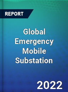 Global Emergency Mobile Substation Market