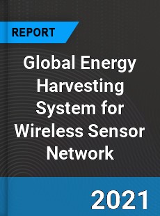 Global Energy Harvesting System for Wireless Sensor Network Market