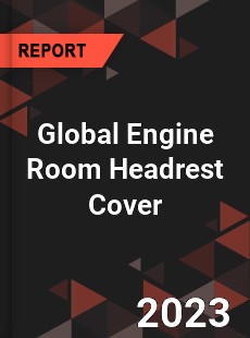 Global Engine Room Headrest Cover Industry