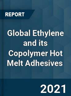 Global Ethylene and its Copolymer Hot Melt Adhesives Market