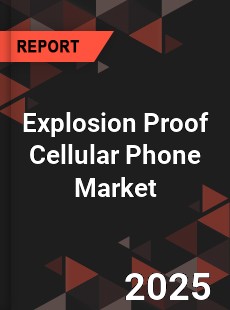 Explosion Proof Cellular Phone Market
