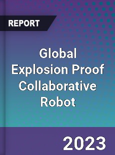 Global Explosion Proof Collaborative Robot Industry