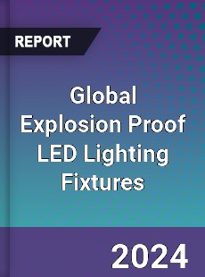 Global Explosion Proof LED Lighting Fixtures Industry