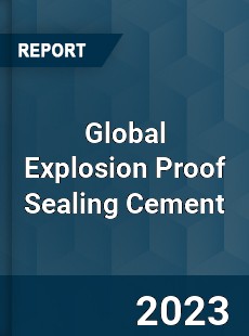 Global Explosion Proof Sealing Cement Industry