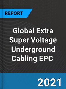 Global Extra Super Voltage Underground Cabling EPC Market