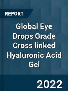 Global Eye Drops Grade Cross linked Hyaluronic Acid Gel Market